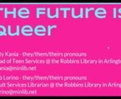 Gen Z is the queerest generation according to recent studies and every community, no matter how large or small, how urban or rural, has queer teens &amp; tweens in it. Because of that, it&#39;s more important now than ever to make sure libraries are serving their young queer patrons. This webinar will aim to teach attendees how to better provide services to queer teens &amp; tweens in populations both big and small. We’ll cover topics including programming, collection development, customer service