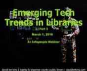 As part of the Emerging Tech Trends series, this webinar continues the exploration into emerging technology trends and tipping points, and how these trends are re-shaping library services. Join David Lee King on March 1, 2016, as he expertly guides you through examples of how you might incorporate these emerging trends into your library. Some of the topics covered that were not covered in previous webinars include: grassroots technology (makerspaces &amp; digital media labs), payment systems (cr