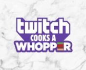 BURGER KING - TWITCH COOKS A WHOPPER from whopper whopper