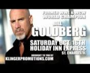 Klinger Promotions brings former WWE &amp; WCW World Heavyweight Champion Bill Goldberg!nnMeet, greet, get autographs and polaroids and join the foemer pro wrestling superstar for a special luncheon on Saturday October 16, 2010 at the Holiday Inn Express (1600 E. Main St.) in St Charles, IL.nnnMore info and pre-sale tickets are available at www.klingerpromotions.comnnThis video is provided by: nwww.precisiondoor.net