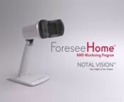 The ForeseeHome Monitor is the first FDA cleared, teleconnected, home-based system for the frequent monitoring of AMD between eye exams, resulting in earlier detection of important visual changes. Early detection and treatment of AMD provide the best chance of protecting your vision from the devastating effects of age-related macular degeneration.nnThe ForeseeHome AMD Monitoring Program is the most convenient and reliable home monitoring solution at an affordable price.nnA patient checks his or