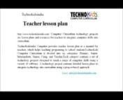 www.technokidsindia.comComputer provides teacher lesson plan as a manual for teachers which helps teaching programing to school students.nnwww.technokidsindia.com/teacherlessonplan nnTeacher GuidenAbout the TechnoKids Teacher GuidenTechnoKidsindiaComputer Curriculum technology projects are lesson plans and resources for teachers to integrate computer skills into curriculum.nnTechnoKidsindia Computer Curriculum is divided into six categories: Primary, Junior, Intermediate, Senior, Camp, and T