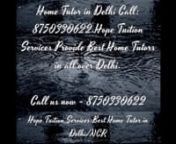 Home Tutor in Delhi Call: 8750330622,9015761894. Hope Tuition Services Provide Best Home Tutors in all over Delhi. Anyone need of home tutors in Delhi for Science, Social Science, English, Hindi, Computer Science, Mathematics, Physics, Chemistry, Biology, English, Accounts, Economics, Business Studies, Finance, French, Spanish, German contact Hope Tuition Services.nnHome Tutor in Dwarka, Home Tutor in Defence Colony, Home Tutor in Munirka, Home Tutor in Mahipalpur, Home Tutor in Vasant Vihar, Ho