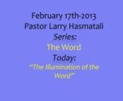 February 17 2013 - Pastor Larry Hasmatali - SERIES: The Word - TODAY: The Illumination of the Word from hasmatali