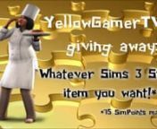 SimPoints Giveaway! Saturday = Giveaway Time! YellowGamerTV is giving a way Sims 3 Store items! These Sims 3 Store items will be chosen by the winner! There will be a giveaway every saturday! So hang on for more SimPoints giveaways!GO TO THE YOUTUBE VIDEO TO ENTER!http://www.youtube.com/watchv=OYzgt9Sq_cUnnYellowGamer:n- YouTube: http://www.youtube.com/user/YellowGamerTVn- Twitter: https://twitter.com/YellowGamerTVn- The Sims 3 Profile: http://mypage.thesims3.com/mypage/CreativeDonutnnSong: