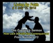 Living by Faith - June — Aug. PM - # 04 - How Lack of Faith has Consequences 2015/07/12nNumbers 13:1-3, 17-28n There’s a children’s song called Twelve men went to spy out Canaan, ten were bad and two were good. That’s this passage in Scripture. And I recall my teen pastor teaching this passage and stating that if we had to prove we were different than the ten bad spies, could we. For in order to do so, you’d not only have to be nothing like them but be like Joshua and Caleb.n I