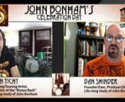Here&#39;s an archive of Brian Tichy and Dan Shinder&#39;s celebration of rock&#39;s greatest groover, John Henry Bonham! Join the conversation in the comments and chime in with your answers to questions and trivia! They will have Bonzo Video Clips ● Nostalgia and History ● Their Videos of Breakdowns of Grooves and Fills ● Trivia ● Chime in as they discuss favorite Albums, Bootlegs, Songs, Intros, Fills and Finales, and mention