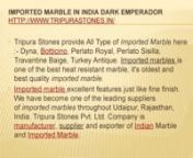 Imported Marble in India Dark EmperadornImported Marble in India Dark Emperadornhttp://www.tripurastones.in/nImported Marble. STATURIO. RED ALICANTE. BLACK MARQINO. DARK EMPERADOR. BLACK PORTORO. SERPEGGIANTE. CARARA. VENETINO. BIANCO. The flagship company of MarbleFiorito; Diano; Dark Emperador - Spain; Dark Emperador - Turkey; Red Verona; Travertine Noce, Botticino. Light Emperador. Creama Perfetta. William Grey, Red Fire, Beige Travertino, Black Portoro, Dark Emperador.nImported Marble in