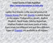 Indian Granite in India RajasthannIndian granite in India Rajasthannhttp://www.tripurastones.in/infra.phpnJupiter Red Granite is the special product of Tripura Stones Pvt. Ltd. Granite is widely found in Karnataka, Maharashtra, Assam, Andhra Pradesh, Tamil Nadu, Odisha, Rajasthan, Madhya Pradesh and many parts of India. Every state has different soil and thus different types of Granites are available in all regions. nIndian granite in India Rajasthannhttp://www.tripurastones.in/infra.phpnRajasth