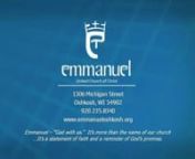 EMMANUEL UNITED CHURCH OF CHRISTn1306 Michigan Street · Oshkosh, WI · Phone:235-8340nEmail:office@emmanueloshkosh.orgnwww.emmanueloshkosh.orgnnEighteenth Sunday in Ordinary Times August 6, 2017nn9:00am Worshipn+ + + + + + + + + +nEmmanuel – “God with us.”It’s more than the name of our church n...It’s a statement of faith and a reminder of God’s promise.n+ + + + + + + + + +nnPRELUDEt “3 Communion Pieces” - Michael Sullivannn*CALL TO WORSHIP nRejoi