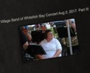 Village Band of Whitefish Bay, Wisconsin, Concert August 2, 2017 Part III Venue: Old Schoolhouse Park iin WFB.Conductor; Stanford Luth, Master of Ceremonies, Dick Steinmetz. Songs: