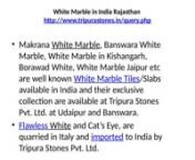 White Marble in India RajasthannWhite Marble in India Rajasthan http://www.tripurastones.in/query.phpnnMakrana White Marble, Banswara White Marble, White Marble in Kishangarh, Borawad White, White Marble Jaipur etc are well known White Marble Tiles/Slabs available in India and their exclusive collection are available at Tripura Stones Pvt. Ltd. at Udaipur and Banswara. Flawless White and Cat’s Eye, are quarried in Italy and imported to India by Tripura Stones Pvt. Ltd.n nWhite Marble in In