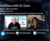 Hello and welcome to the KnolShare with Dr. Dave podcast.This is Dr. Dave Cornelius your host. We are continuing the conversation of Belonging and Healing with my guest Tracy Treacy from D &amp; S Healing Center.nnOur topic today is “Healing, the antidote to trauma”.Trauma is a source of pain that we can describe and give a name. Our conversation will dive into 1) Forgiveness, 2) Somatic healing, 3) Psychotherapy, 4) professional coaching, and 5) spiritual healing.