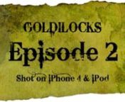 GOLDILOCKS is an episodic mobile action series.nShot entirely on iPhone 4 and iPod Touch.nnnMissed some episodes?nEpisode 1