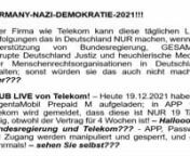 GERMANY-NAZI-DEMOKRATIE-2021!!!nnEiner Firma wie Telekom kann diese täglichen LIVE Verfolgungen das in Deutschland NUR machen, wenn sie Unterstützung von Bundesregierung, GESAMTE Korrupte Deutschland Justiz und heuchlerische Medien oder Menschenrechtsorganisationen in Deutschland erhalten; sonst würden sie das auch nicht machen, oder??? nnhttps://youtu.be/i7AkGGeN8gI nnhttps://www.linkedin.com/posts/jr-hernandez-deutsche-kanal-63b62061_telekom-live-verfolgung-activity-6757613125219962880-ue_Y