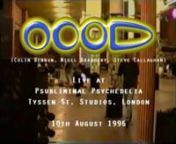 OOOD Live @ Psubliminal Psychedelia, Londonn10th August 1996nnVenue: Tyssen Street Studios, Dalston, LondonnPersonnel: Colin Bennun, Nigel Bradbury, Stephen CallaghannAudio Quality: 320Kbps MP3nnSet list:nTwo Dawns Over BaleshwarnCobranKarmic SuturenSilencenOther WorldnKundalininFluorostani TranscendancennThe tracks alternate playback off DAT with 100% live sequencing of hardware synths and samplers.It&#39;s not the best camera angle but you get an idea of what&#39;s going on both on stage and on the