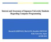 62660nnnDeveloping personal computer programming skills is essential. However, the students’ levels of readiness to learn programming are different. This study investigates the interest and awareness regarding computer programming among Japanese university students. A questionnaire study using a five-point Likert Scale was conducted for 90 students from three classes: one in science and two in humanities. The findings suggest the following: (1) Regarding the requirement for programming skills