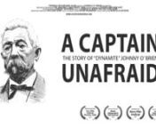 The documentary feature film &#39;A Captain Unafraid&#39; charts the life and times of &#39;Dynamite&#39; Johnny O&#39; Brien. Captain O&#39; Brien was a 19th century sailor, adventurer and hot-headed rebel. Involved in revolution and ruction from Haiti to Colombia, and Texas to Mexico, in many ways he was a rebel without a cause, that is, until he found his cause in the 19th century Cuban War of Independence.nnhttps://www.acaptainunafraid.com/nhttps://www.facebook.com/ACaptainUnafraid